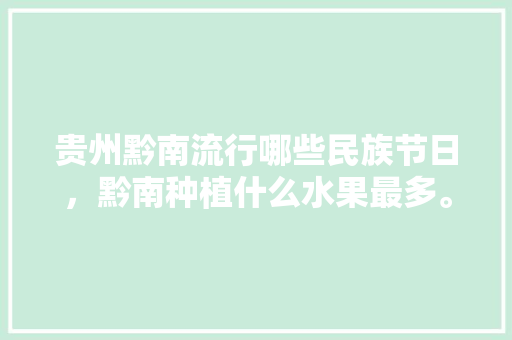 贵州黔南流行哪些民族节日，黔南种植什么水果最多。 贵州黔南流行哪些民族节日，黔南种植什么水果最多。 土壤施肥