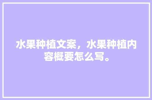 水果种植文案，水果种植内容概要怎么写。 水果种植文案，水果种植内容概要怎么写。 蔬菜种植