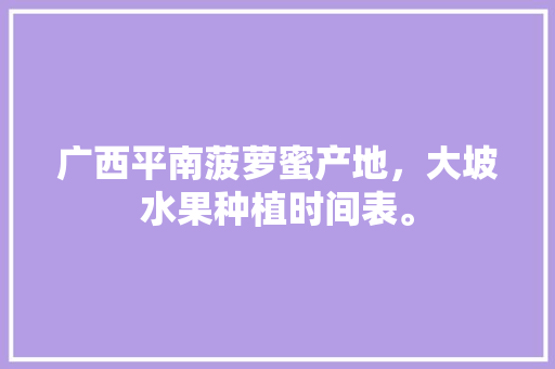 广西平南菠萝蜜产地，大坡水果种植时间表。 广西平南菠萝蜜产地，大坡水果种植时间表。 家禽养殖