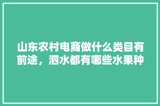 山东农村电商做什么类目有前途，泗水都有哪些水果种植基地。 山东农村电商做什么类目有前途，泗水都有哪些水果种植基地。 水果种植