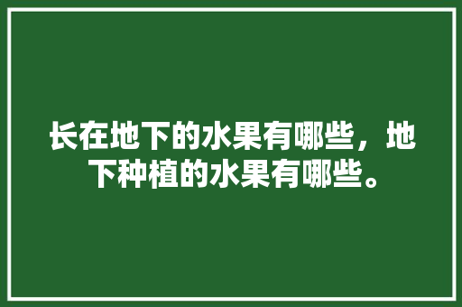 长在地下的水果有哪些，地下种植的水果有哪些。 长在地下的水果有哪些，地下种植的水果有哪些。 畜牧养殖