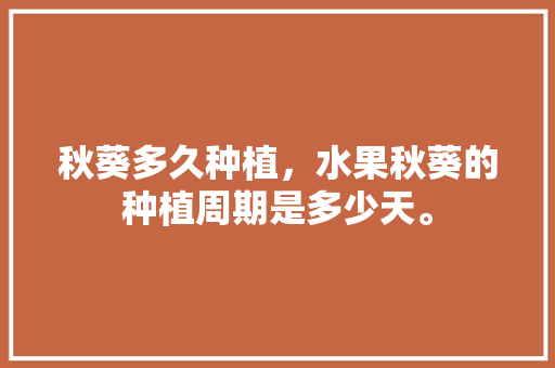 秋葵多久种植，水果秋葵的种植周期是多少天。 秋葵多久种植，水果秋葵的种植周期是多少天。 水果种植