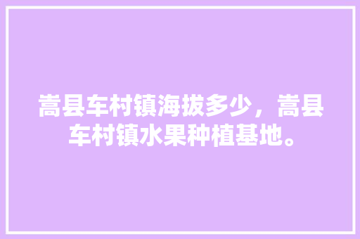 嵩县车村镇海拔多少，嵩县车村镇水果种植基地。 嵩县车村镇海拔多少，嵩县车村镇水果种植基地。 家禽养殖