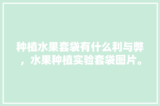 种植水果套袋有什么利与弊，水果种植实验套袋图片。 种植水果套袋有什么利与弊，水果种植实验套袋图片。 水果种植