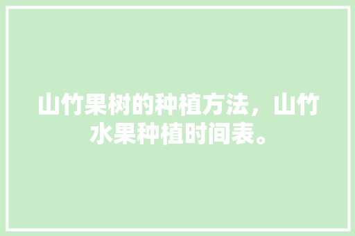 山竹果树的种植方法，山竹水果种植时间表。 山竹果树的种植方法，山竹水果种植时间表。 土壤施肥