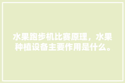 水果跑步机比赛原理，水果种植设备主要作用是什么。 水果跑步机比赛原理，水果种植设备主要作用是什么。 土壤施肥