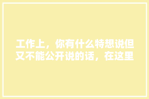 工作上，你有什么特想说但又不能公开说的话，在这里说出来听听，青岛水果梅子种植基地在哪里。 工作上，你有什么特想说但又不能公开说的话，在这里说出来听听，青岛水果梅子种植基地在哪里。 家禽养殖