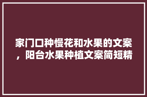 家门口种慢花和水果的文案，阳台水果种植文案简短精辟。 家门口种慢花和水果的文案，阳台水果种植文案简短精辟。 家禽养殖