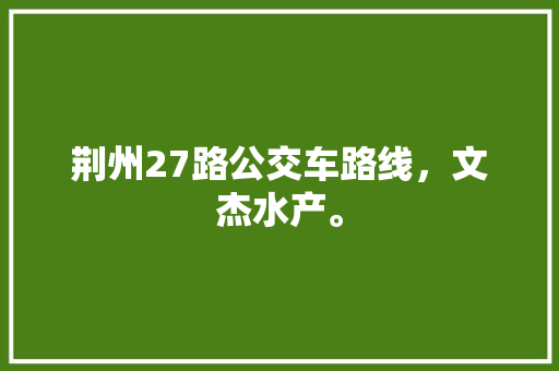 荆州27路公交车路线，文杰水产。 荆州27路公交车路线，文杰水产。 土壤施肥