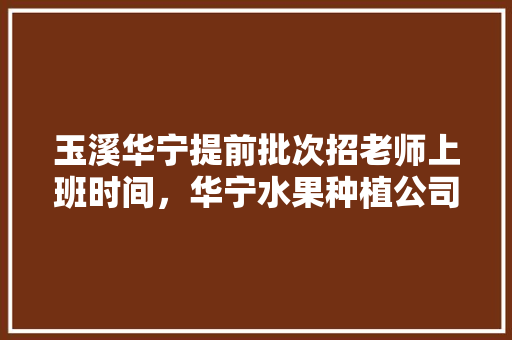 玉溪华宁提前批次招老师上班时间，华宁水果种植公司招聘信息。 玉溪华宁提前批次招老师上班时间，华宁水果种植公司招聘信息。 蔬菜种植