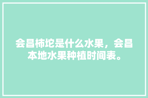 会昌柿坨是什么水果，会昌本地水果种植时间表。 会昌柿坨是什么水果，会昌本地水果种植时间表。 家禽养殖