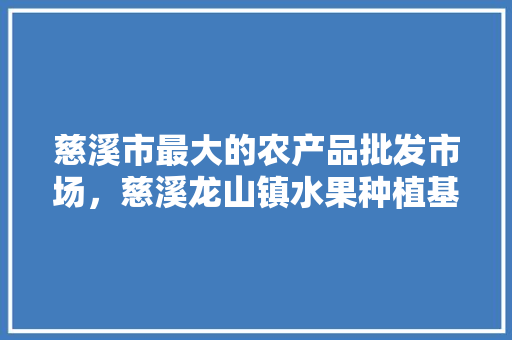 慈溪市最大的农产品批发市场，慈溪龙山镇水果种植基地。 慈溪市最大的农产品批发市场，慈溪龙山镇水果种植基地。 家禽养殖