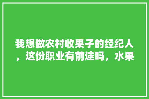 我想做农村收果子的经纪人，这份职业有前途吗，水果种植行业平均利润水平。 我想做农村收果子的经纪人，这份职业有前途吗，水果种植行业平均利润水平。 畜牧养殖