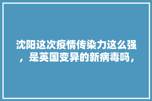 沈阳这次疫情传染力这么强，是英国变异的新病毒吗，秀水属于什么水果种植的。 沈阳这次疫情传染力这么强，是英国变异的新病毒吗，秀水属于什么水果种植的。 蔬菜种植