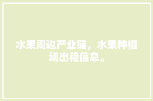 水果周边产业链，水果种植场出租信息。 水果周边产业链，水果种植场出租信息。 家禽养殖