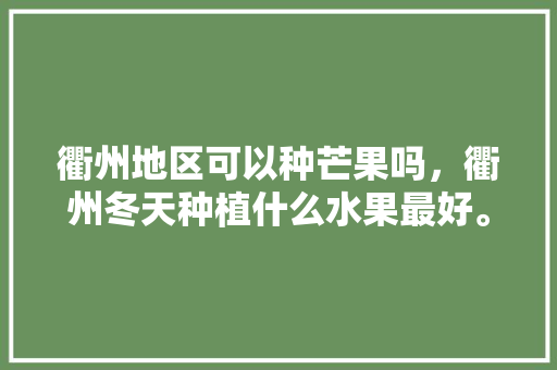 衢州地区可以种芒果吗，衢州冬天种植什么水果最好。 衢州地区可以种芒果吗，衢州冬天种植什么水果最好。 家禽养殖