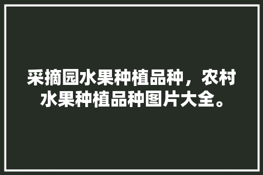 采摘园水果种植品种，农村水果种植品种图片大全。 采摘园水果种植品种，农村水果种植品种图片大全。 畜牧养殖