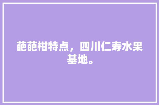 葩葩柑特点，四川仁寿水果基地。 葩葩柑特点，四川仁寿水果基地。 家禽养殖