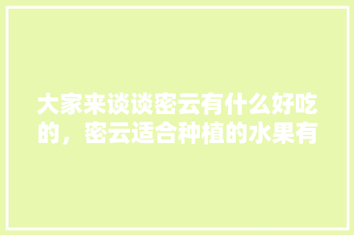 大家来谈谈密云有什么好吃的，密云适合种植的水果有哪些。 大家来谈谈密云有什么好吃的，密云适合种植的水果有哪些。 畜牧养殖