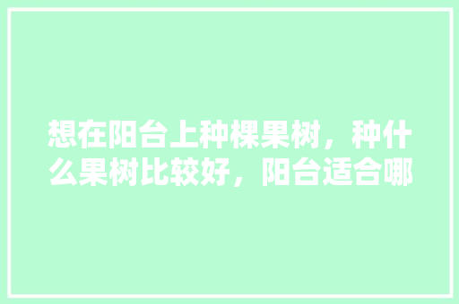 想在阳台上种棵果树，种什么果树比较好，阳台适合哪种水果种植呢。 想在阳台上种棵果树，种什么果树比较好，阳台适合哪种水果种植呢。 家禽养殖