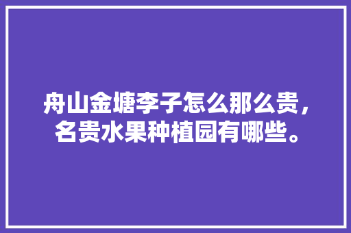 舟山金塘李子怎么那么贵，名贵水果种植园有哪些。 舟山金塘李子怎么那么贵，名贵水果种植园有哪些。 家禽养殖