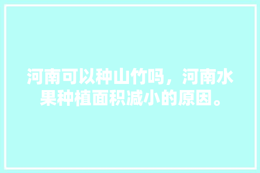 河南可以种山竹吗，河南水果种植面积减小的原因。 河南可以种山竹吗，河南水果种植面积减小的原因。 土壤施肥