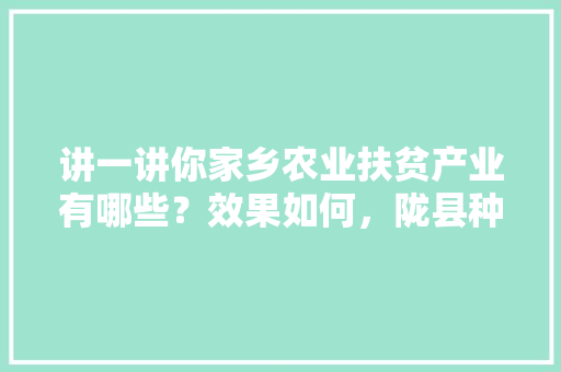 讲一讲你家乡农业扶贫产业有哪些？效果如何，陇县种植什么水果最多呢。 讲一讲你家乡农业扶贫产业有哪些？效果如何，陇县种植什么水果最多呢。 畜牧养殖