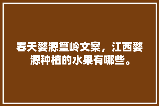 春天婺源篁岭文案，江西婺源种植的水果有哪些。 春天婺源篁岭文案，江西婺源种植的水果有哪些。 水果种植