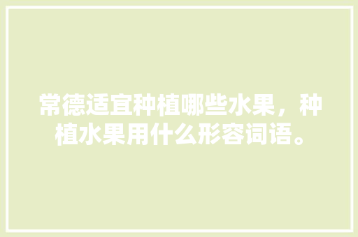 常德适宜种植哪些水果，种植水果用什么形容词语。 常德适宜种植哪些水果，种植水果用什么形容词语。 畜牧养殖