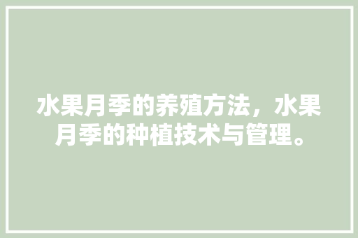 水果月季的养殖方法，水果月季的种植技术与管理。 水果月季的养殖方法，水果月季的种植技术与管理。 家禽养殖