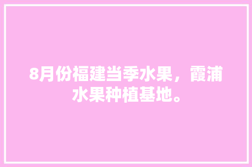 8月份福建当季水果，霞浦水果种植基地。 8月份福建当季水果，霞浦水果种植基地。 家禽养殖