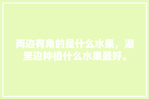 两边有角的是什么水果，湖里边种植什么水果最好。 两边有角的是什么水果，湖里边种植什么水果最好。 畜牧养殖