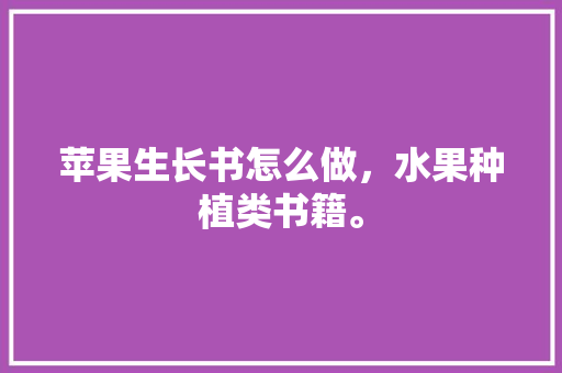 苹果生长书怎么做，水果种植类书籍。 苹果生长书怎么做，水果种植类书籍。 水果种植