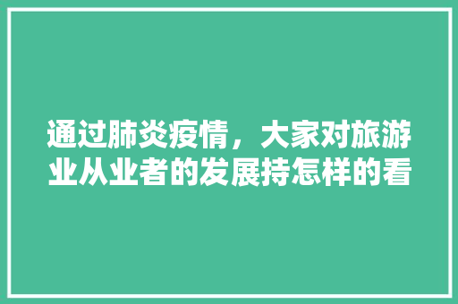 通过肺炎疫情，大家对旅游业从业者的发展持怎样的看法呢，公职人员种植水果违法吗。 通过肺炎疫情，大家对旅游业从业者的发展持怎样的看法呢，公职人员种植水果违法吗。 水果种植