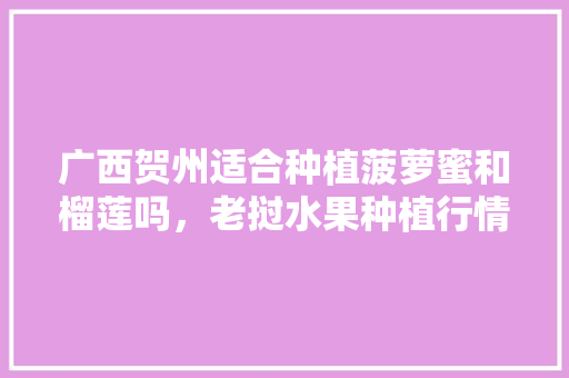 广西贺州适合种植菠萝蜜和榴莲吗，老挝水果种植行情怎么样。 广西贺州适合种植菠萝蜜和榴莲吗，老挝水果种植行情怎么样。 土壤施肥