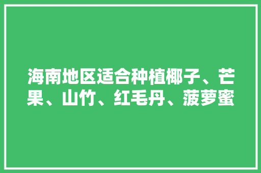 海南地区适合种植椰子、芒果、山竹、红毛丹、菠萝蜜吗，海南水果种植基地。 海南地区适合种植椰子、芒果、山竹、红毛丹、菠萝蜜吗，海南水果种植基地。 蔬菜种植