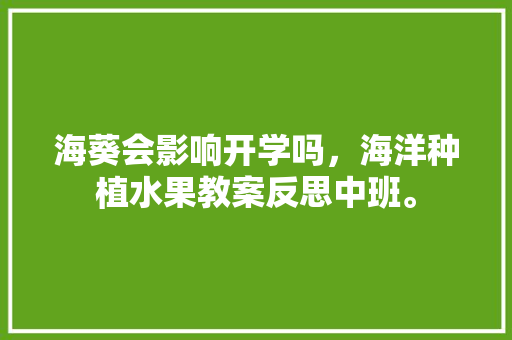 海葵会影响开学吗，海洋种植水果教案反思中班。 海葵会影响开学吗，海洋种植水果教案反思中班。 家禽养殖