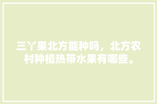 三丫果北方能种吗，北方农村种植热带水果有哪些。 三丫果北方能种吗，北方农村种植热带水果有哪些。 蔬菜种植