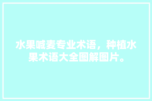 水果喊麦专业术语，种植水果术语大全图解图片。 水果喊麦专业术语，种植水果术语大全图解图片。 畜牧养殖