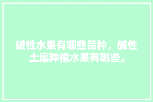 碱性水果有哪些品种，碱性土壤种植水果有哪些。 碱性水果有哪些品种，碱性土壤种植水果有哪些。 水果种植