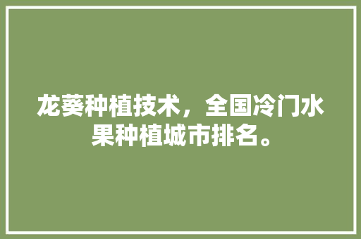 龙葵种植技术，全国冷门水果种植城市排名。 龙葵种植技术，全国冷门水果种植城市排名。 畜牧养殖