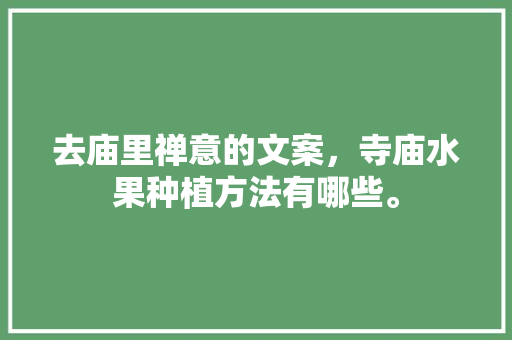 去庙里禅意的文案，寺庙水果种植方法有哪些。 去庙里禅意的文案，寺庙水果种植方法有哪些。 土壤施肥