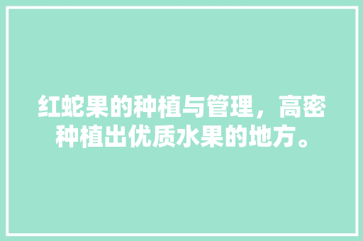 红蛇果的种植与管理，高密种植出优质水果的地方。 红蛇果的种植与管理，高密种植出优质水果的地方。 畜牧养殖