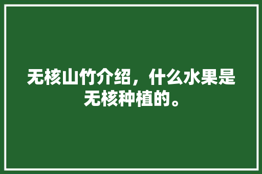 无核山竹介绍，什么水果是无核种植的。 无核山竹介绍，什么水果是无核种植的。 家禽养殖