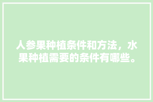 人参果种植条件和方法，水果种植需要的条件有哪些。 人参果种植条件和方法，水果种植需要的条件有哪些。 家禽养殖