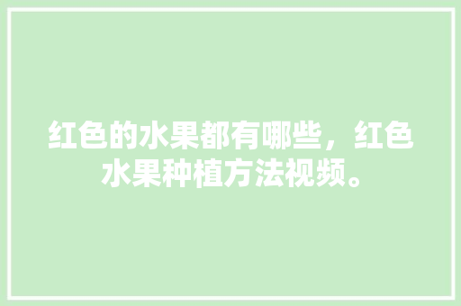 红色的水果都有哪些，红色水果种植方法视频。 红色的水果都有哪些，红色水果种植方法视频。 家禽养殖