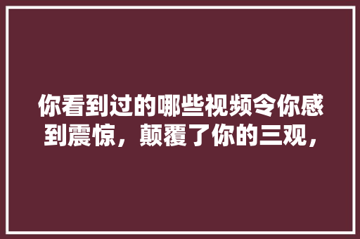 你看到过的哪些视频令你感到震惊，颠覆了你的三观，种植水果瓜子的视频教程。 你看到过的哪些视频令你感到震惊，颠覆了你的三观，种植水果瓜子的视频教程。 土壤施肥