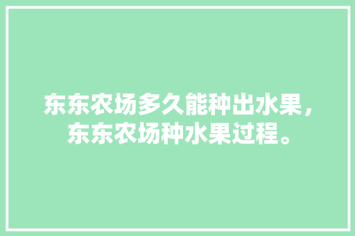 东东农场多久能种出水果，东东农场种水果过程。 东东农场多久能种出水果，东东农场种水果过程。 家禽养殖