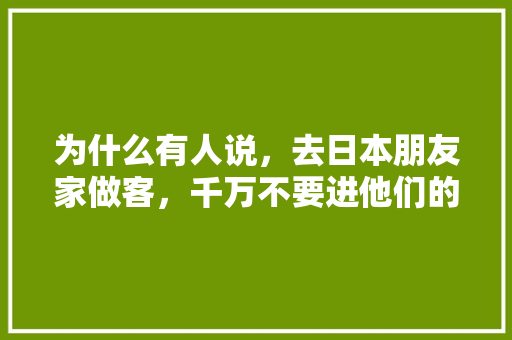 为什么有人说，去日本朋友家做客，千万不要进他们的厨房，丰田镇种植什么水果最多。 为什么有人说，去日本朋友家做客，千万不要进他们的厨房，丰田镇种植什么水果最多。 蔬菜种植