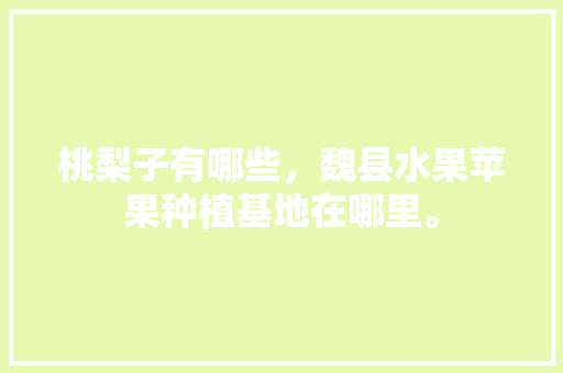 桃梨子有哪些，魏县水果苹果种植基地在哪里。 桃梨子有哪些，魏县水果苹果种植基地在哪里。 畜牧养殖